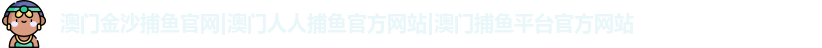 澳门金沙捕鱼官网